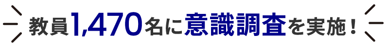 教員1,470名に意識調査を実施！